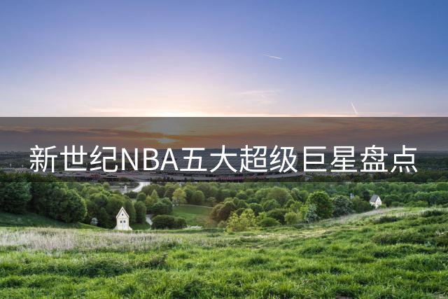 新世纪NBA五大超级巨星盘点